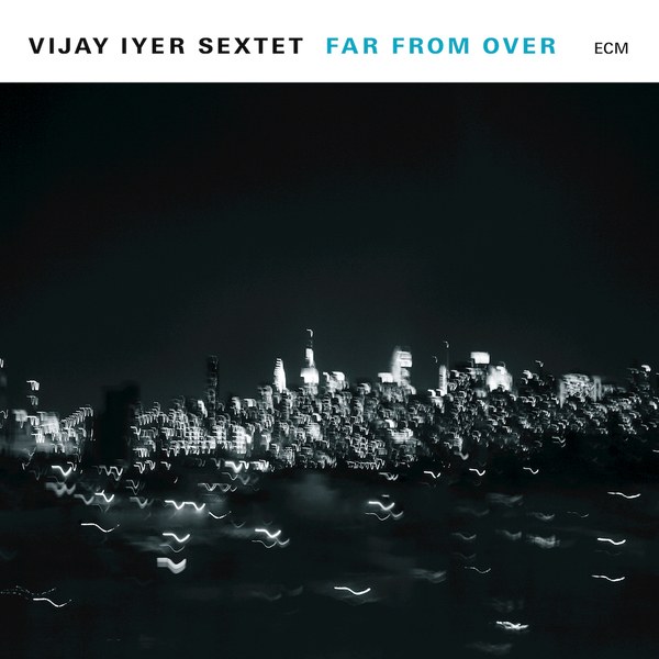 Vijay Iyer Sextet, Far From Over, ECM - il meglio del jazz 2017