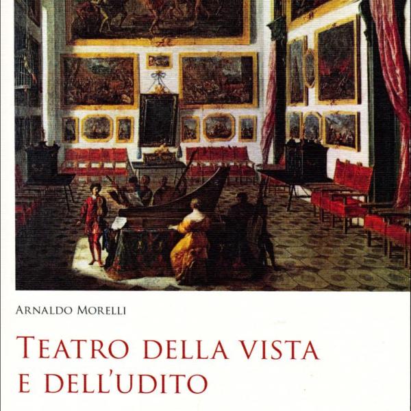 Teatro della vista e dell’udito. La musica e i suoi luoghi nell’età moderna Arnaldo Morelli